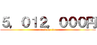 ５，０１２，０００円 (attack on titan)