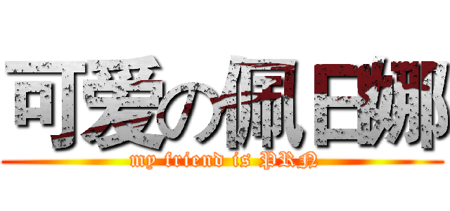可爱の佩日娜 ( my friend is PRN)