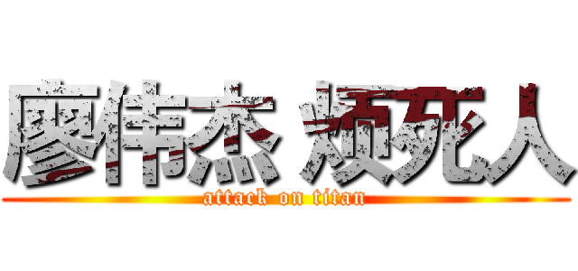 廖伟杰 烦死人 (attack on titan)