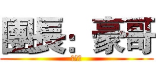 團長：豪哥 (熱可可)