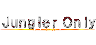 Ｊｕｎｇｌｅｒ Ｏｎｌｙ (In fact . I\'m Troller)