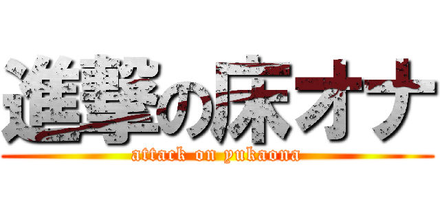 進撃の床オナ (attack on yukaona)