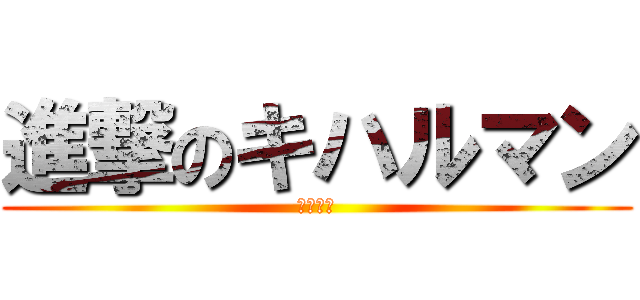 進撃のキハルマン (アチョー)