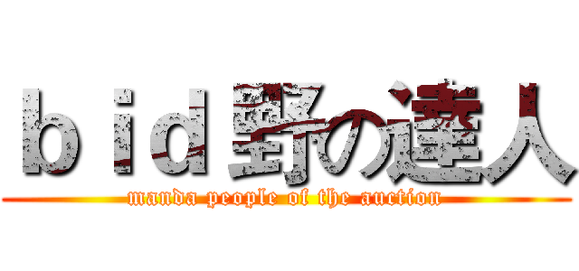 ｂｉｄ 野の達人 (manda people of the auction)