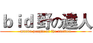 ｂｉｄ 野の達人 (manda people of the auction)