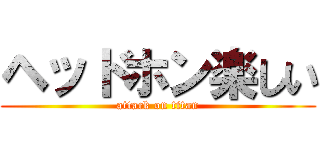 ヘッドホン楽しい (attack on titan)