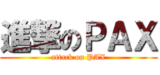 進撃のＰＡＸ (attack on PAX)