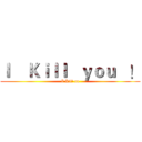 Ｉ    Ｋｉｌｌ   ｙｏｕ   ！ (I Kill ou)
