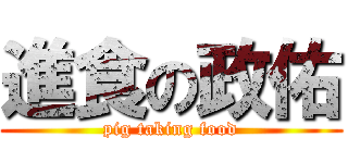進食の政佑 (pig taking food)