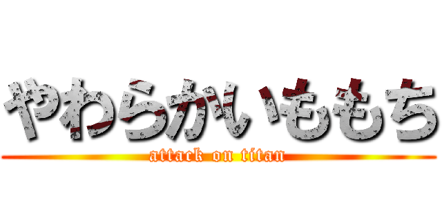 やわらかいももち (attack on titan)