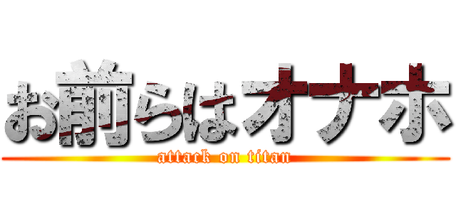 お前らはオナホ (attack on titan)