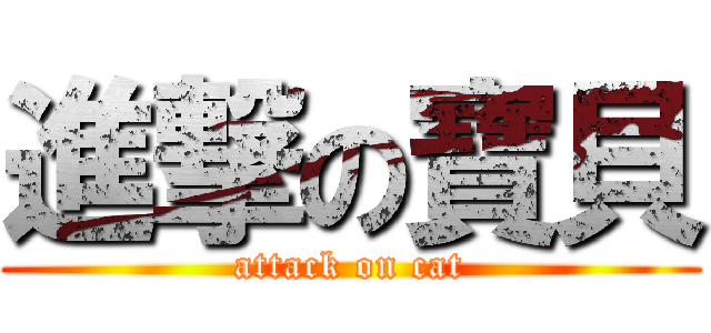 進撃の寶貝 (attack on cat)