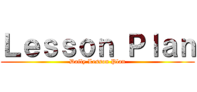 Ｌｅｓｓｏｎ Ｐｌａｎ (Daily Lesson Plan)