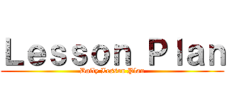 Ｌｅｓｓｏｎ Ｐｌａｎ (Daily Lesson Plan)