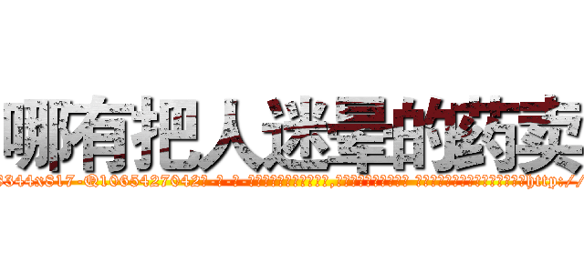 哪有把人迷晕的药卖 (哪有把人迷晕的药卖【电-话151x68344x817-Q1065427042元-吉-药-业】我们做的是长期生意,靠的是老客户长期支持 哪有把人迷晕的药卖在发表了一篇http://sngk.net/hw69a0

参考消息网我们做的是长期生意,靠的是老客户长期支持也许我们早该意识到，就连鲍勃·霍斯金斯（金球奖戏剧类电影男主角 
)