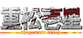 重松壱星 (shigematu issey)