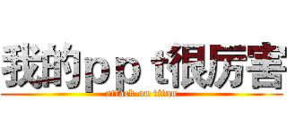我的ｐｐｔ很厉害 (attack on titan)