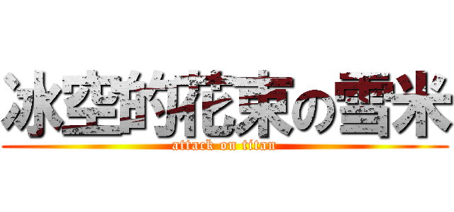 冰空的花束の雪米 (attack on titan)