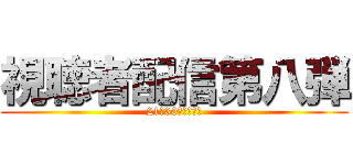 視聴者配信第八弾 (21時30分配信予定)