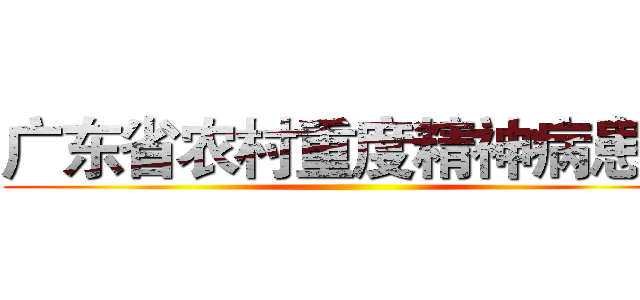 广东省农村重度精神病患者 ()