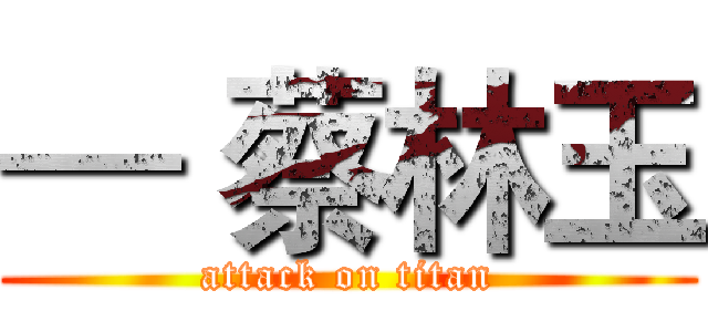 — 蔡林玉 (attack on titan)