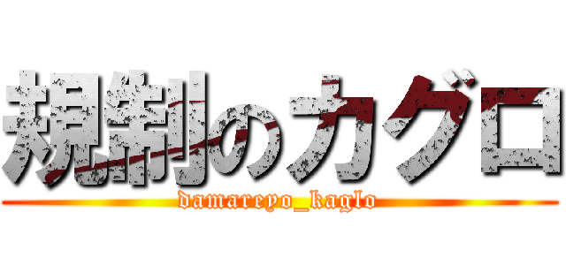 規制のカグロ (damareyo_kaglo)