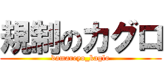規制のカグロ (damareyo_kaglo)