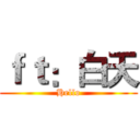 ｆｔ：白天 (Hello)