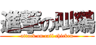 進撃の叫鷄 (attack on call chicken)