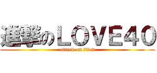 進撃のＬＯＶＥ４０ (attack on titan)