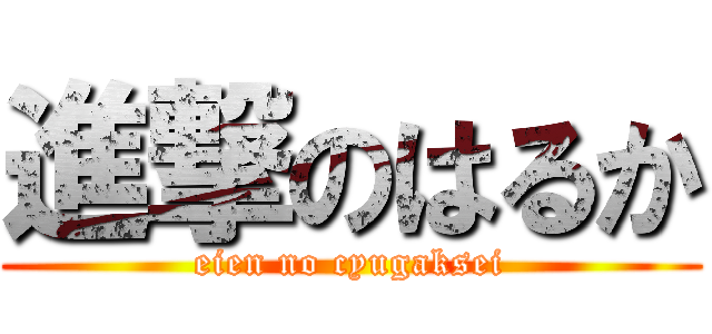 進撃のはるか (eien no cyugaksei)