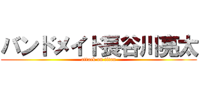 バンドメイド長谷川亮太 (attack on titan)