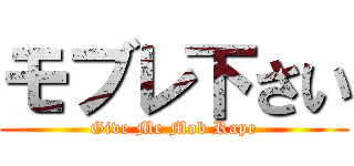モブレ下さい (Give Me Mob Rape)