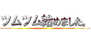 ツムツム始めました。 ()