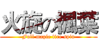 火旋の楓葉 (Full maple fire spin)