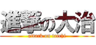 進撃の大治 (attack on taichi)