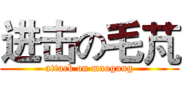 进击の毛芃 (attack on maogang)