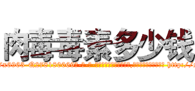 肉毒毒素多少钱 (肉毒毒素多少钱【电-186x2687x6963-Q278180069元-吉-药-业】我们做的是长期生意,靠的是老客户长期支持 http://sngk.net/qgjDFd
)