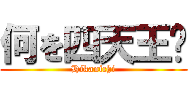 何を四天王⁉ (Hikanichi)