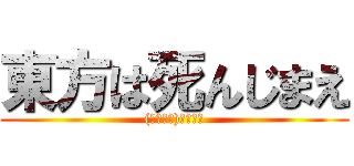 東方は死んじまえ ((　ﾟДﾟ)＜氏ね！)