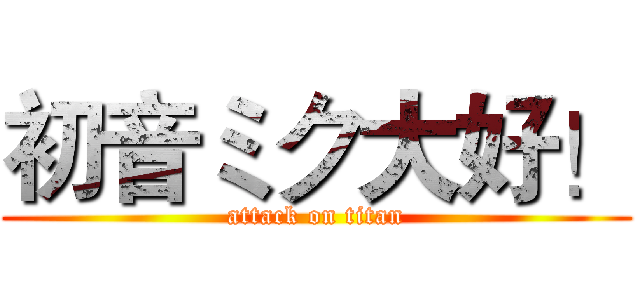 初音ミク大好！ (attack on titan)