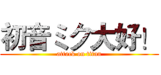 初音ミク大好！ (attack on titan)