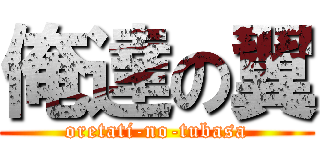 俺達の翼 (oretati-no-tubasa)