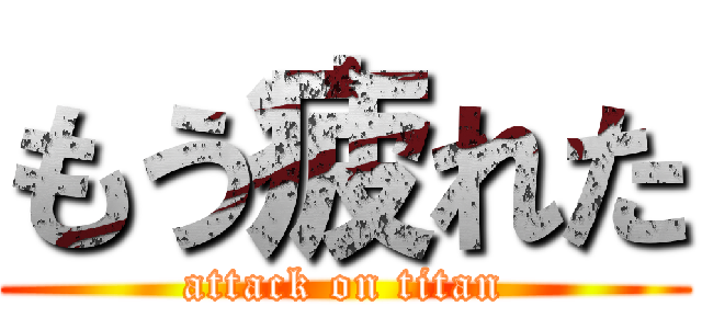 もう疲れた (attack on titan)