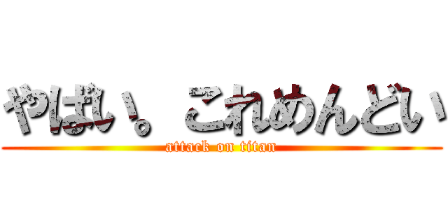 やばい。これめんどい (attack on titan)
