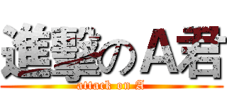 進擊のＡ君 (attack on A)