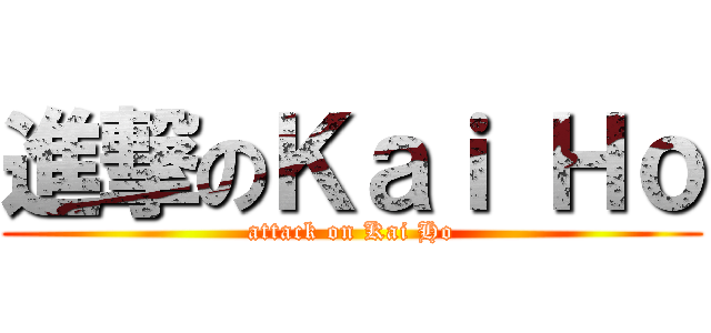 進撃のＫａｉ Ｈｏ (attack on Kai Ho)