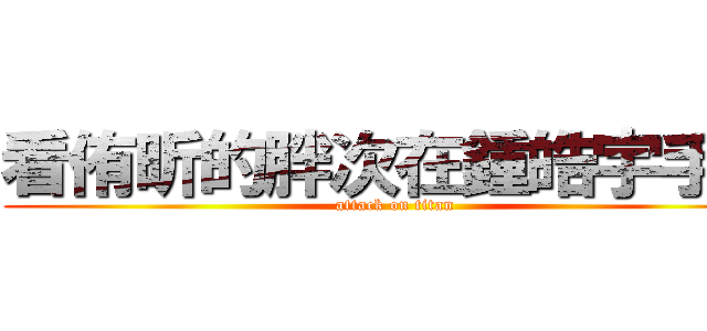 看侑昕的胖次在鍾皓宇手上 (attack on titan)