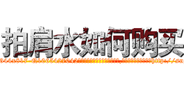 拍肩水如何购买 (拍肩水如何购买【电-151x68344x817-Q1065427042元吉药业】我们做的是长期生意,靠的是老客户长期支持http://sngk.net/kmdmL4

参考消息网我们做的是长期生意,靠的是老客户长期支持也许我们早该意识到，就连鲍勃·霍斯金斯（金球奖戏剧类电影男主角 
)