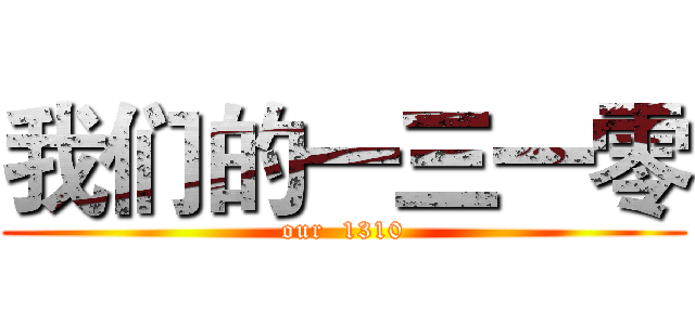 我们的一三一零 (our  1310)